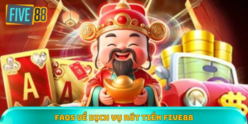 FAQs về dịch vụ rút tiền Five88