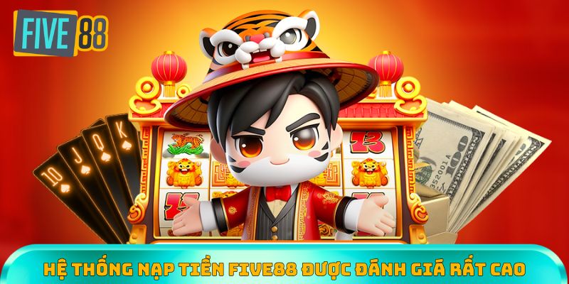Hệ thống nạp tiền Five88 được người chơi đánh giá rất cao