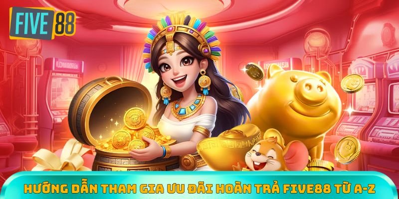 Hướng dẫn tham gia ưu đãi hoàn trả Five88 từ A-Z