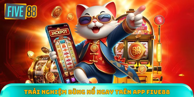 Trải nghiệm trực tuyến bùng nổ ngay trên app Five88